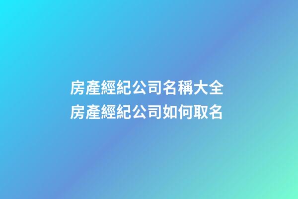 房產經紀公司名稱大全 房產經紀公司如何取名-第1張-公司起名-玄機派